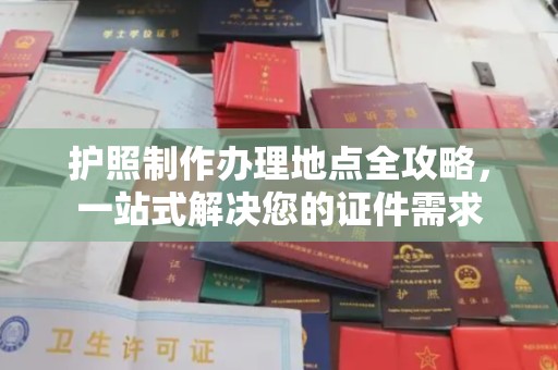 章丘护照制作办理地点全攻略，一站式解决您的证件需求