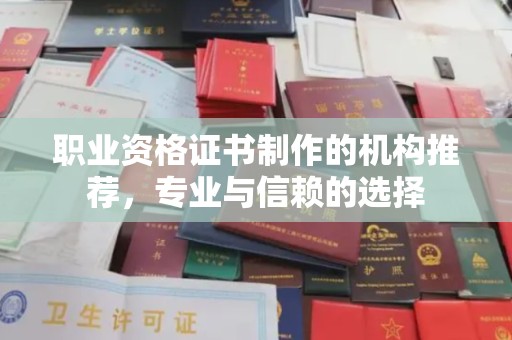 章丘职业资格证书制作的机构推荐，专业与信赖的选择