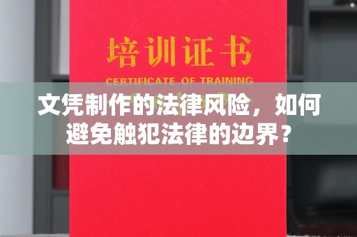 章丘文凭制作的法律风险，如何避免触犯法律的边界？