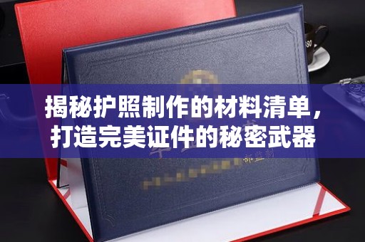 章丘揭秘护照制作的材料清单，打造完美证件的秘密武器