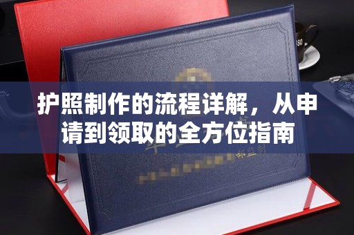 章丘护照制作的流程详解，从申请到领取的全方位指南