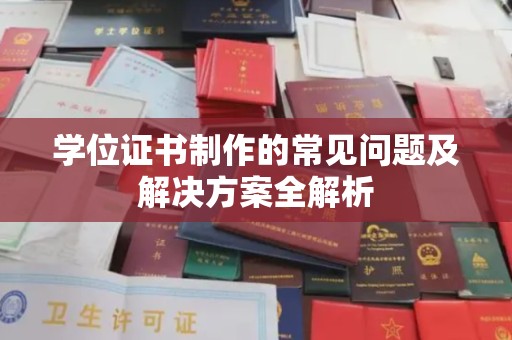 章丘学位证书制作的常见问题及解决方案全解析