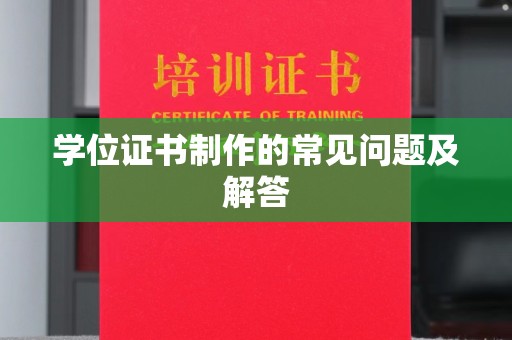 章丘学位证书制作的常见问题及解答