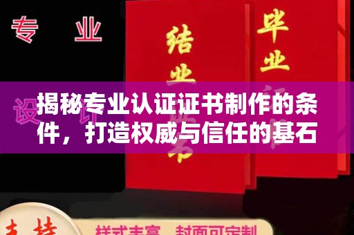 章丘揭秘专业认证证书制作的条件，打造权威与信任的基石