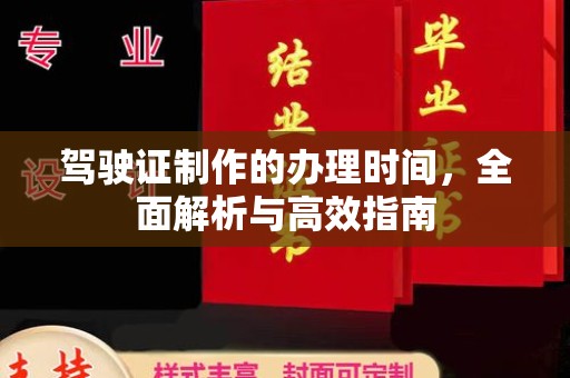 章丘驾驶证制作的办理时间，全面解析与高效指南