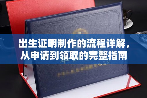 章丘出生证明制作的流程详解，从申请到领取的完整指南