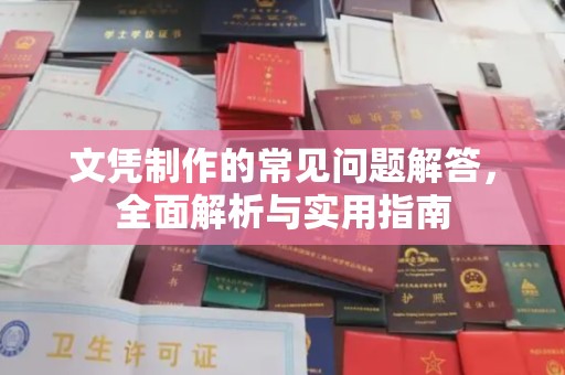 章丘文凭制作的常见问题解答，全面解析与实用指南