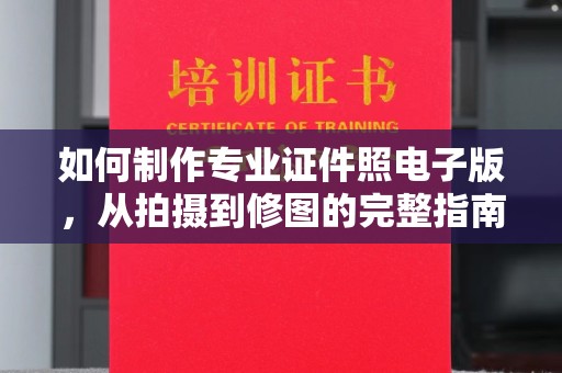 章丘如何制作专业证件照电子版，从拍摄到修图的完整指南