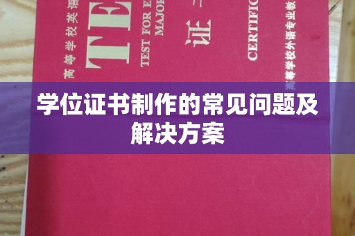 章丘学位证书制作的常见问题及解决方案
