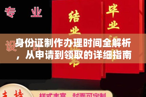 章丘身份证制作办理时间全解析，从申请到领取的详细指南